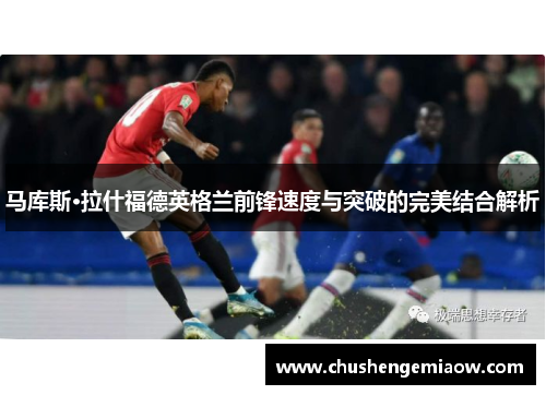 马库斯·拉什福德英格兰前锋速度与突破的完美结合解析