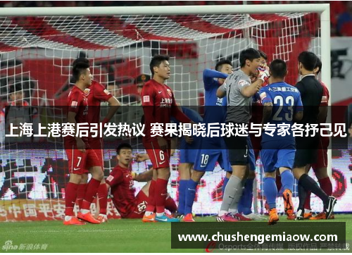 上海上港赛后引发热议 赛果揭晓后球迷与专家各抒己见
