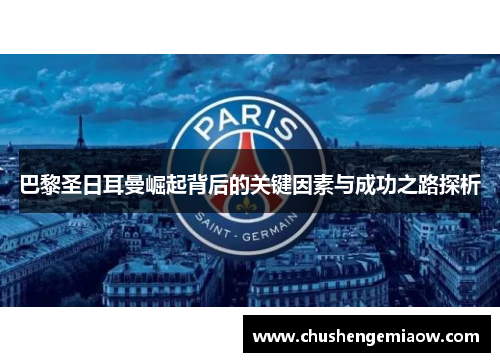巴黎圣日耳曼崛起背后的关键因素与成功之路探析