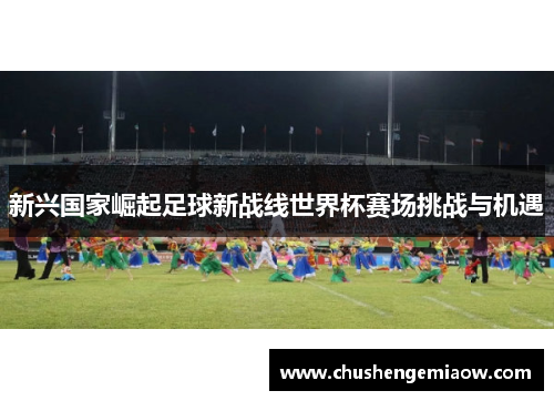 新兴国家崛起足球新战线世界杯赛场挑战与机遇