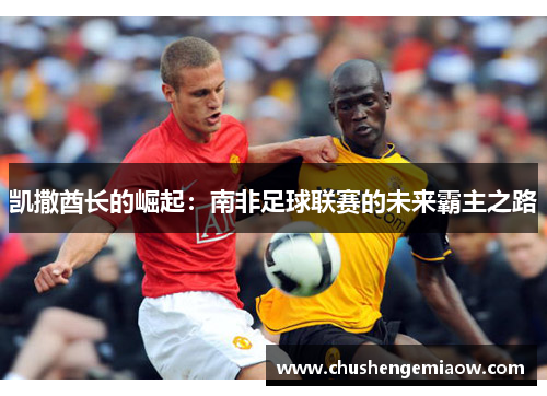 凯撒酋长的崛起：南非足球联赛的未来霸主之路