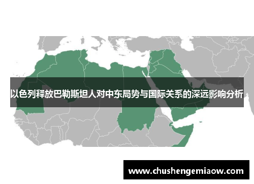 以色列释放巴勒斯坦人对中东局势与国际关系的深远影响分析