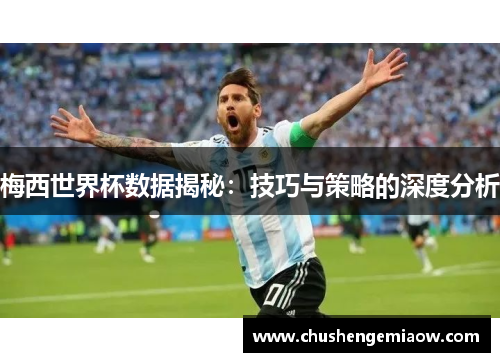 梅西世界杯数据揭秘：技巧与策略的深度分析