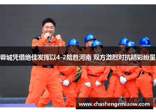 蓉城凭借绝佳发挥以4-2险胜河南 双方激烈对抗精彩纷呈