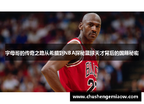 字母哥的传奇之路从希腊到NBA探秘篮球天才背后的国籍秘密