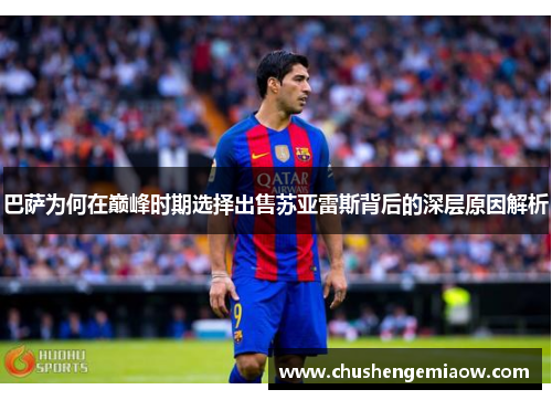 巴萨为何在巅峰时期选择出售苏亚雷斯背后的深层原因解析 巴萨为何在巅峰时期选择出售苏亚雷斯背后的深层原因解析