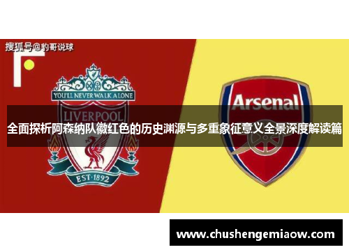 全面探析阿森纳队徽红色的历史渊源与多重象征意义全景深度解读篇