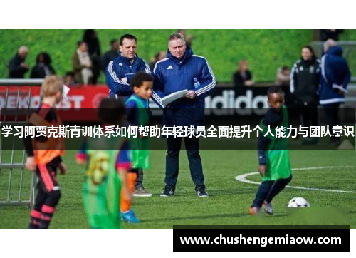 学习阿贾克斯青训体系如何帮助年轻球员全面提升个人能力与团队意识