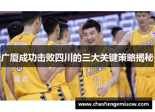 广厦成功击败四川的三大关键策略揭秘 广厦成功击败四川的三大关键策略揭秘