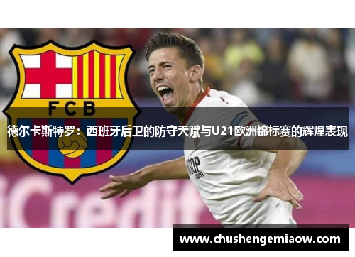 德尔卡斯特罗：西班牙后卫的防守天赋与U21欧洲锦标赛的辉煌表现