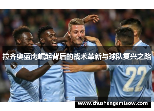拉齐奥蓝鹰崛起背后的战术革新与球队复兴之路