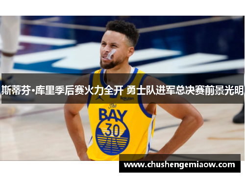 斯蒂芬·库里季后赛火力全开 勇士队进军总决赛前景光明 斯蒂芬·库里季后赛火力全开 勇士队进军总决赛前景光明