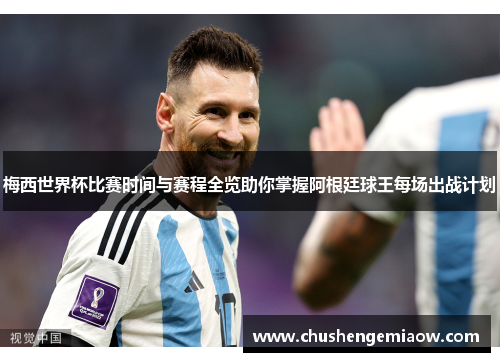 梅西世界杯比赛时间与赛程全览助你掌握阿根廷球王每场出战计划